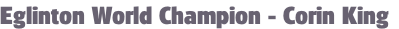 Eglinton World Champion - Corin King